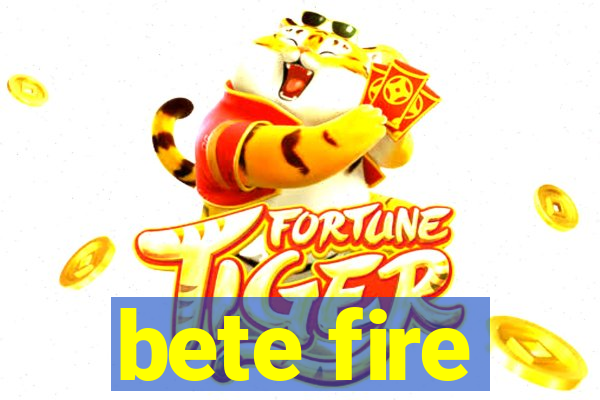 bete fire